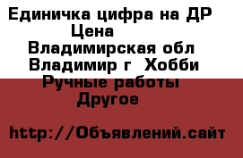Единичка,цифра на ДР › Цена ­ 350 - Владимирская обл., Владимир г. Хобби. Ручные работы » Другое   